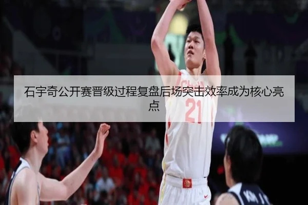 石宇奇公开赛晋级过程复盘后场突击效率成为核心亮点